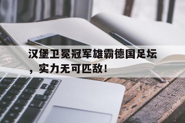 包含汉堡卫冕冠军雄霸德国足坛，实力无可匹敌！的词条