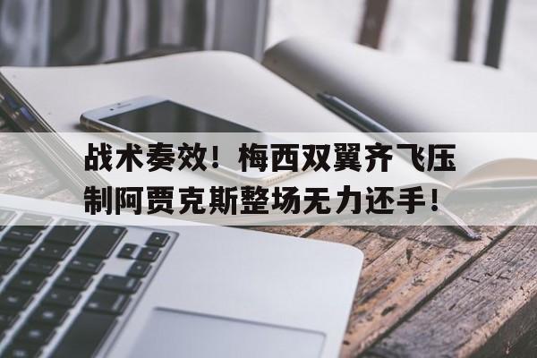 战术奏效！梅西双翼齐飞压制阿贾克斯整场无力还手！